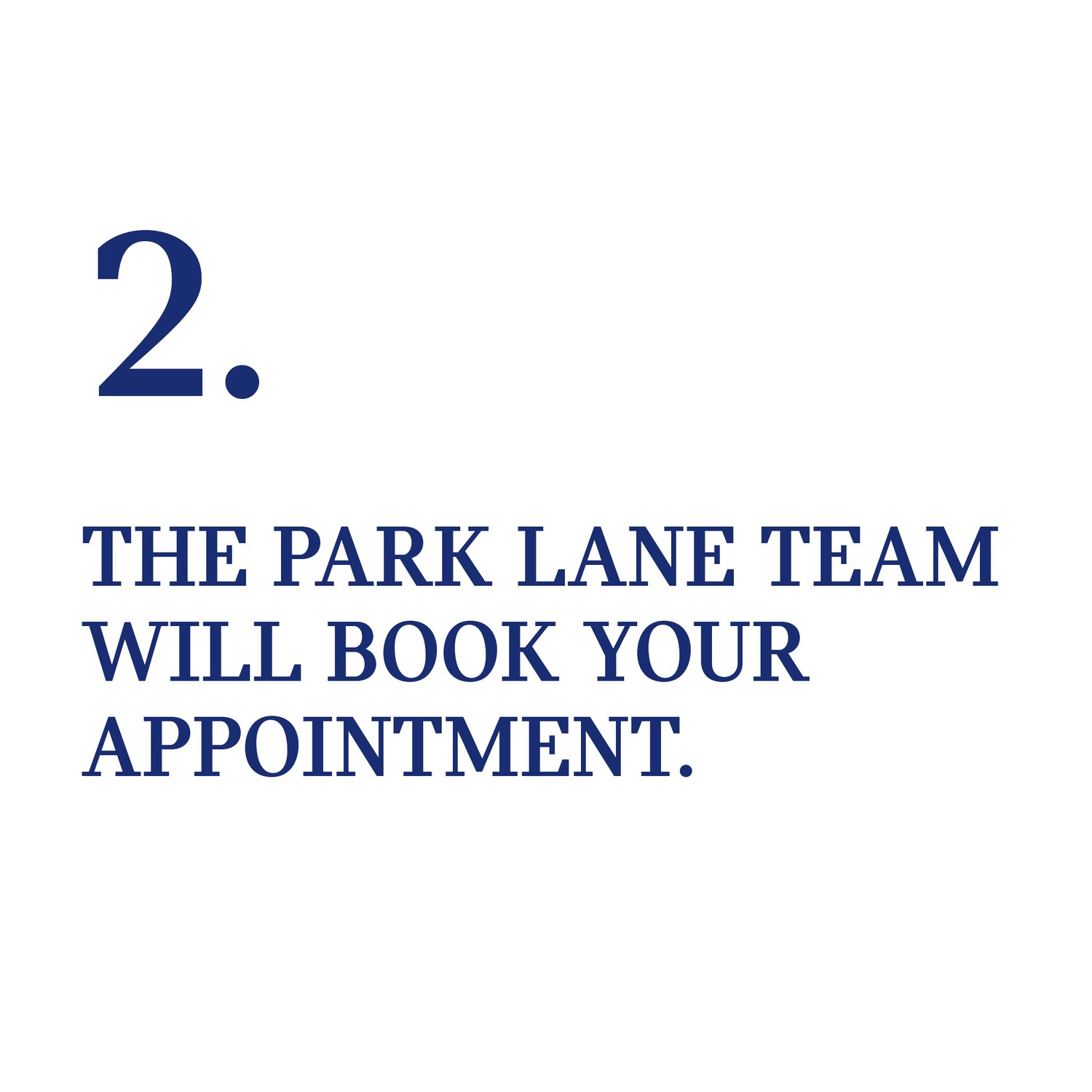Step two, the Park Lane team will book your appointment